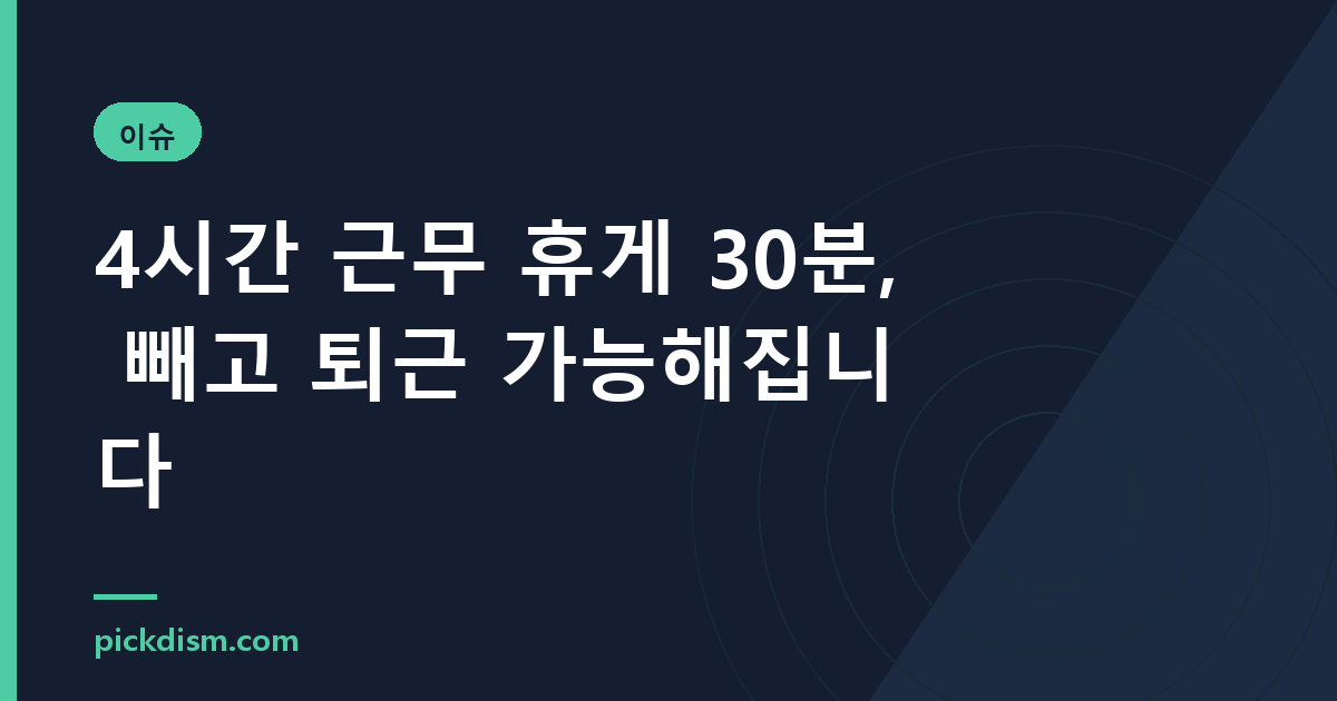 4시간 근무 휴게 30분, 빼고 퇴근 가능해집니다