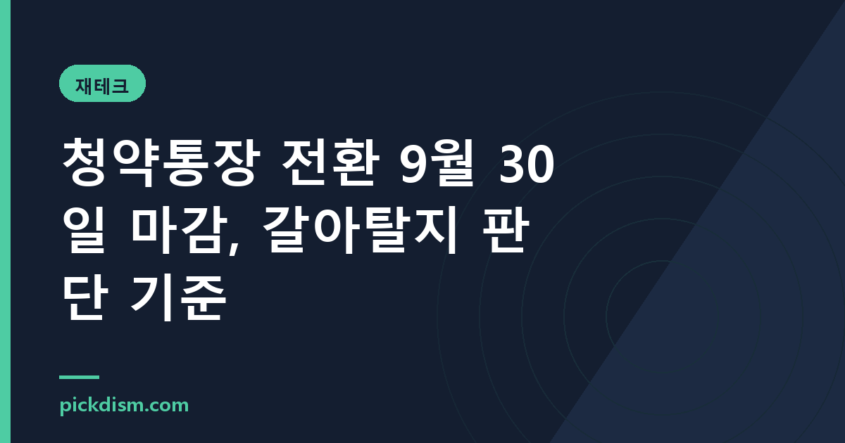청약통장 전환 9월 30일 마감, 갈아탈지 판단 기준