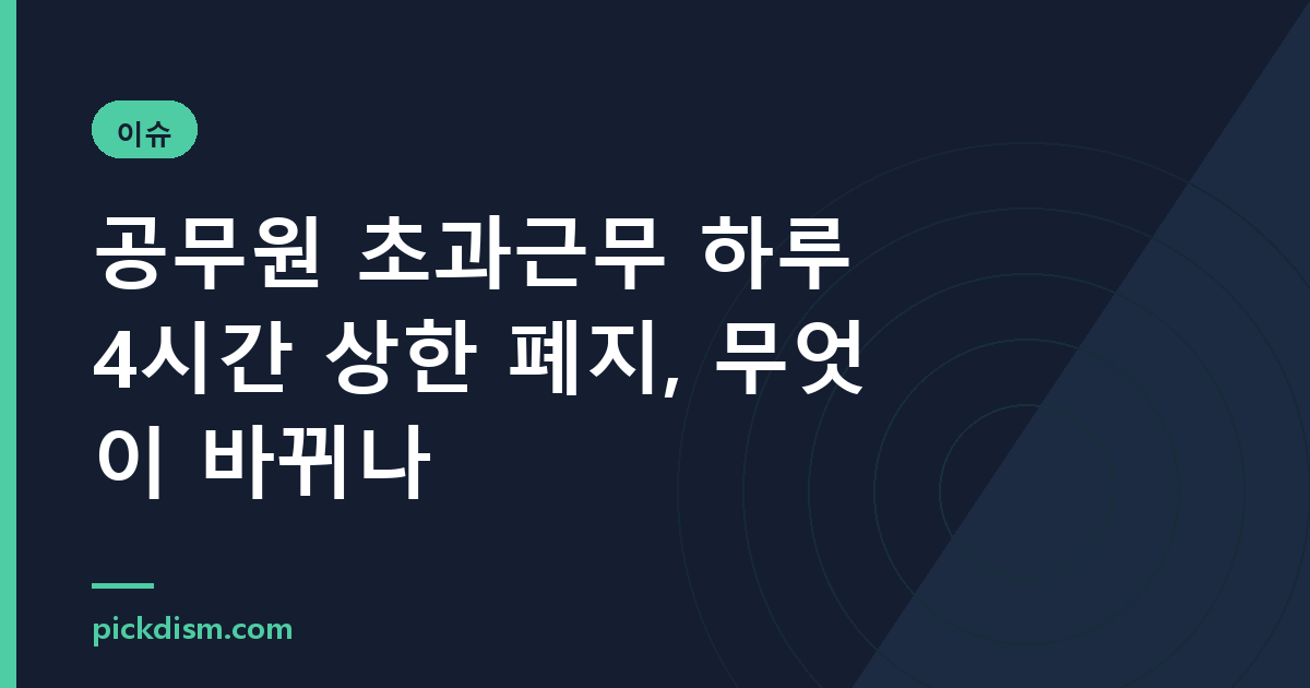 공무원 초과근무 하루 4시간 상한 폐지, 무엇이 바뀌나