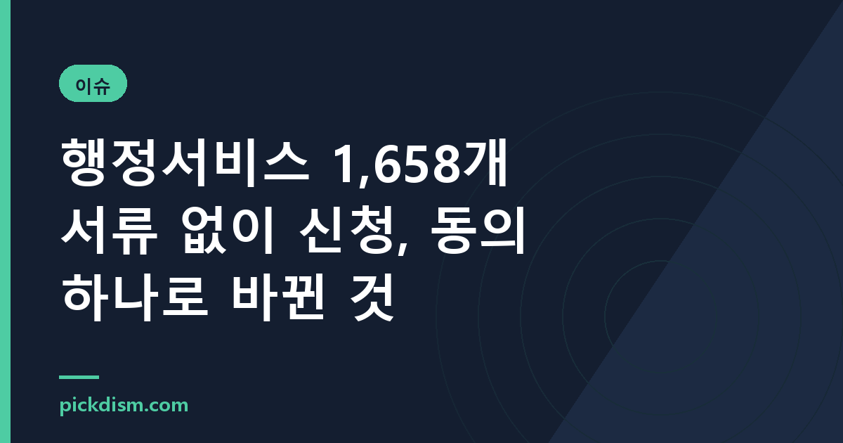 행정서비스 1,658개 서류 없이 신청, 동의 하나로 바뀐 것