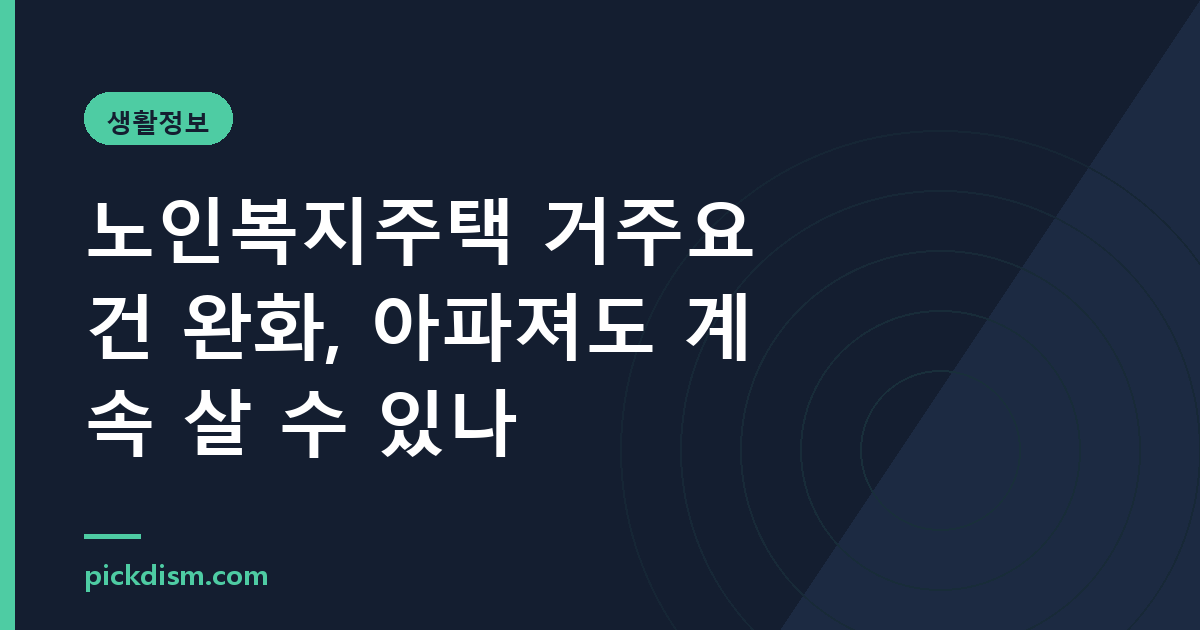 노인복지주택 거주요건 완화, 아파져도 계속 살 수 있나