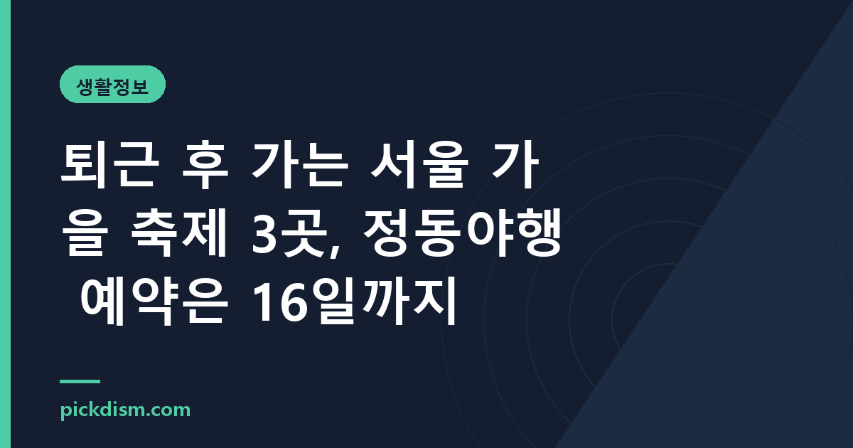 퇴근 후 가는 서울 가을 축제 3곳, 정동야행 예약은 16일까지